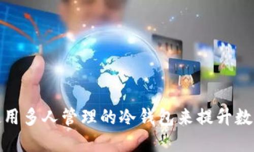 如何选择和使用多人管理的冷钱包来提升数字资产安全性
