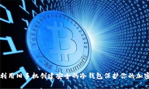 如何利用旧手机创建安全的冷钱包保护你的加密货币