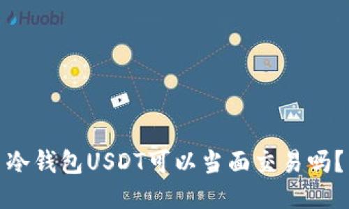冷钱包USDT可以当面交易吗？