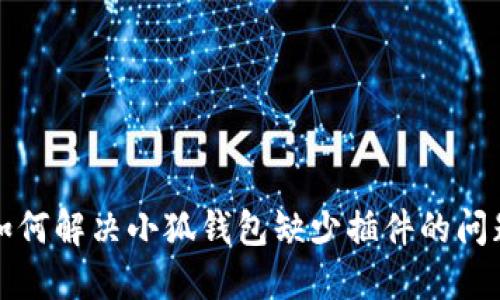 如何解决小狐钱包缺少插件的问题