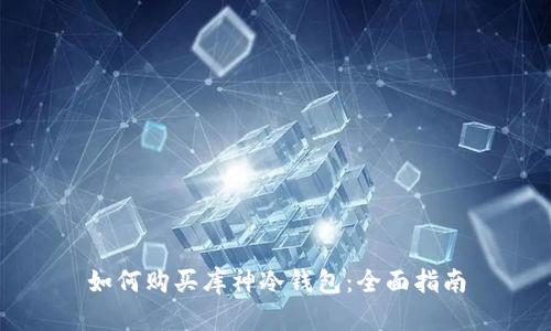 如何购买库神冷钱包：全面指南