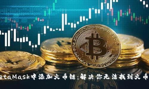 如何在MetaMask中添加火币链：解决你无法找到火币链的问题