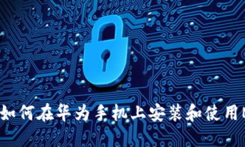 全面指南：如何在华为手机上安装和使用MetaMask