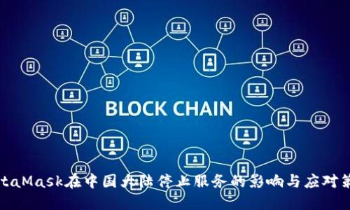 MetaMask在中国大陆停止服务的影响与应对策略