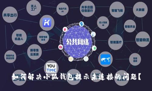 如何解决小狐钱包提示未连接的问题？