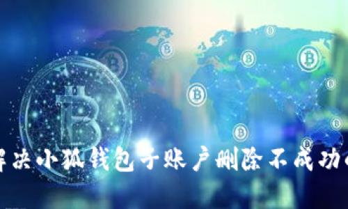 如何解决小狐钱包子账户删除不成功的问题