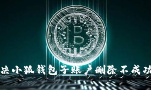 如何解决小狐钱包子账户删除不成功的问题