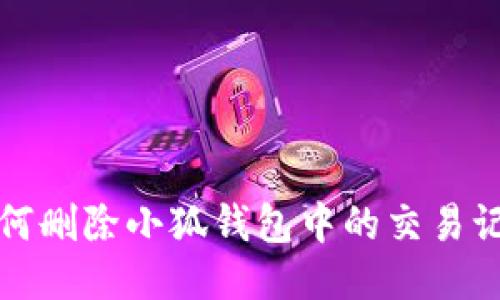 如何删除小狐钱包中的交易记录