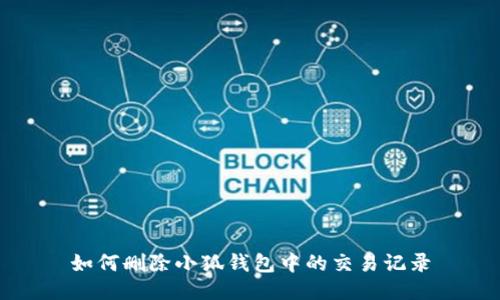 如何删除小狐钱包中的交易记录