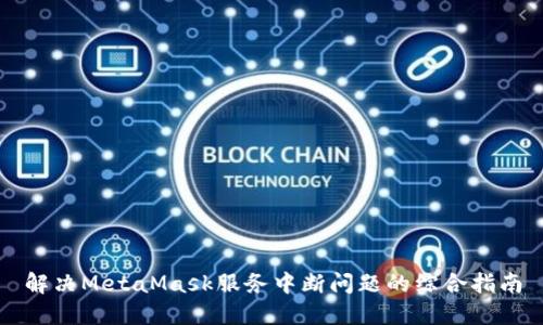 解决MetaMask服务中断问题的综合指南