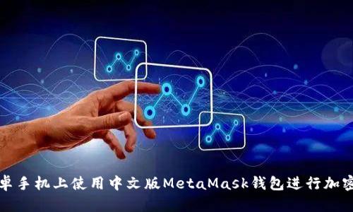 如何在安卓手机上使用中文版MetaMask钱包进行加密货币管理