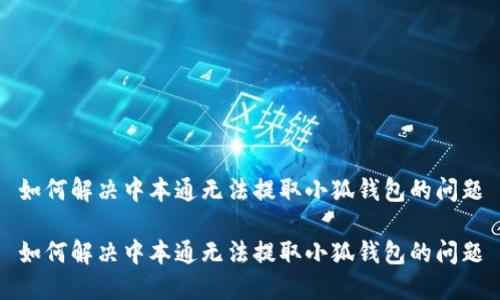 如何解决中本通无法提取小狐钱包的问题

如何解决中本通无法提取小狐钱包的问题