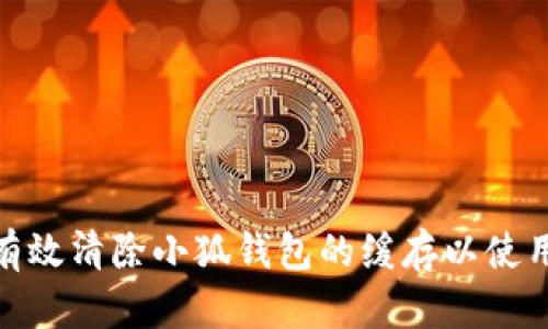 如何有效清除小狐钱包的缓存以使用体验