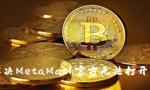 如何解决MetaMask官方无法打开的问题