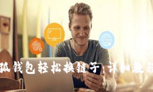 如何使用小狐钱包轻松换链子：详细教程与视频指南