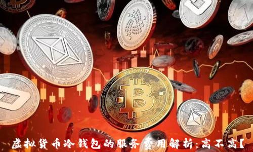 
虚拟货币冷钱包的服务费用解析：高不高？