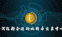 如何选择合适的比特币交易中心？
