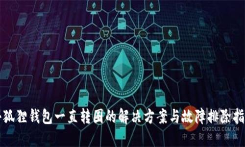 小狐狸钱包一直转圈的解决方案与故障排除指南