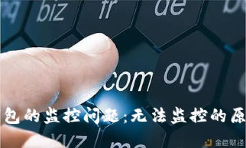 热钱包与冷钱包的监控问题：无法监控的原因及解决方案