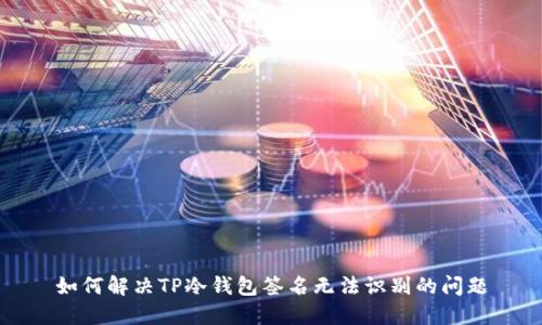 如何解决TP冷钱包签名无法识别的问题