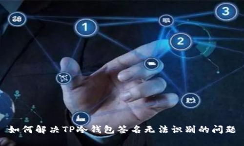 如何解决TP冷钱包签名无法识别的问题