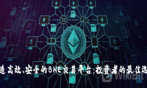 打造高效、安全的BHE交易平台：投资者的最佳选择