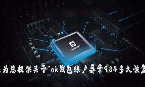 对不起，我无法为您提供关于“ok钱包账户异常984多久恢复”的详细信息。
