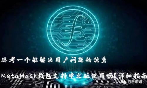 思考一个能解决用户问题的优秀

MetaMask钱包支持中文版使用吗？详细指南
