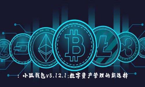 : 小狐钱包v5.12.1：数字资产管理的新选择