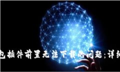 解决小狐钱包插件前置无法下载的问题：详细指
