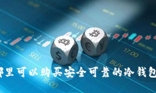 哪里可以购买安全可靠的冷钱包?