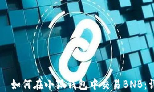 
 bitteri  如何在小狐钱包中交易BNB：详细指南 