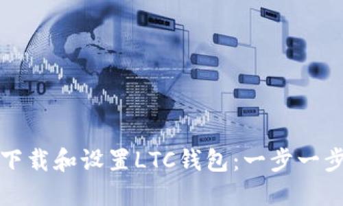 如何下载和设置LTC钱包：一步一步教程