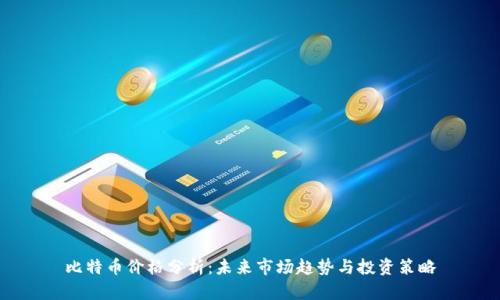 比特币价格分析：未来市场趋势与投资策略