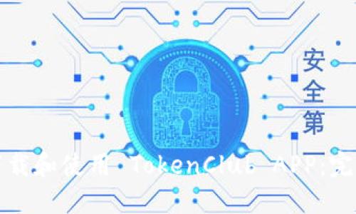 如何下载和使用 TokenClub APP：完整指南
