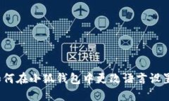 如何在小狐钱包中更改语言设置？