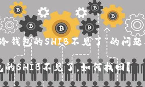 解决“转到冷钱包的SHIB不见了”的问题及常见误区

转到冷钱包的SHIB不见了，如何找回？
