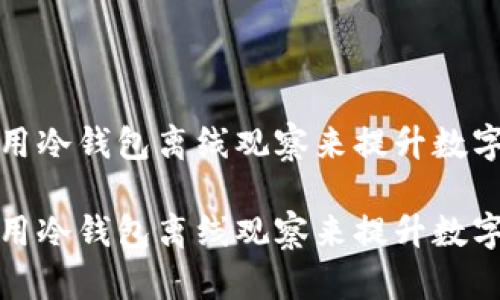 如何有效利用冷钱包离线观察来提升数字资产安全性

如何有效利用冷钱包离线观察来提升数字资产安全性