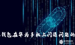 解决小狐钱包在华为手机上闪退问题的详细指南