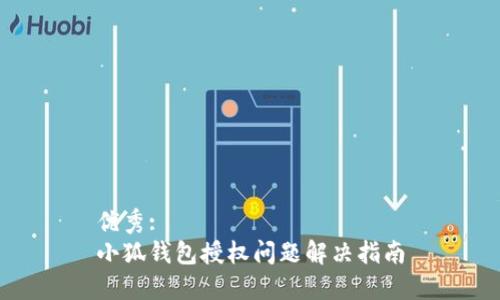 优秀:
小狐钱包授权问题解决指南