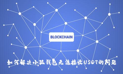 如何解决小狐钱包无法接收USDT的问题