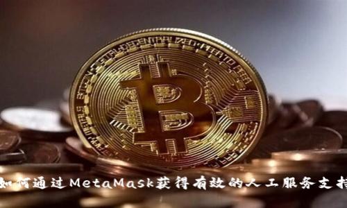 如何通过MetaMask获得有效的人工服务支持