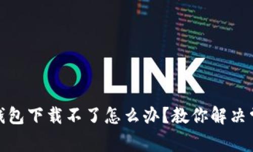 : 小狐钱包下载不了怎么办？教你解决常见问题