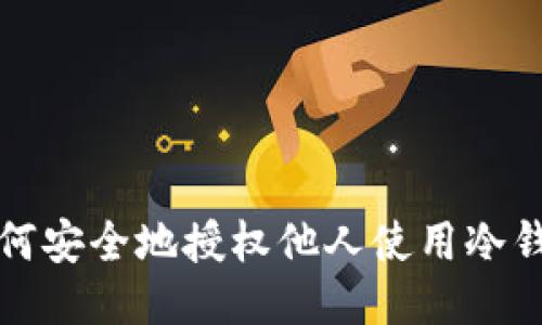 如何安全地授权他人使用冷钱包