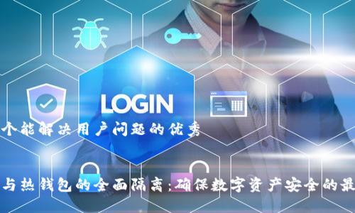 思考一个能解决用户问题的优秀

:
冷钱包与热钱包的全面隔离：确保数字资产安全的最佳实践