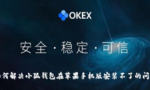 如何解决小狐钱包在苹果手机版安装不了的问题