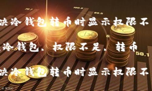 如何解决冷钱包转币时显示权限不足问题？

关键词：冷钱包, 权限不足, 转币

如何解决冷钱包转币时显示权限不足问题？