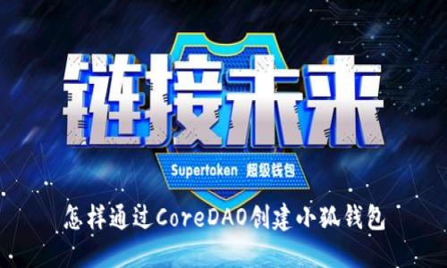 怎样通过CoreDAO创建小狐钱包
