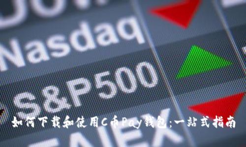 如何下载和使用C币Pay钱包：一站式指南