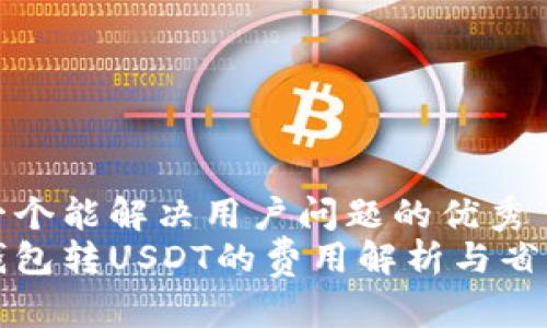 思考一个能解决用户问题的优秀  
小狐钱包转USDT的费用解析与省钱技巧